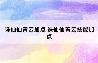 诛仙仙青云加点 诛仙仙青云技能加点